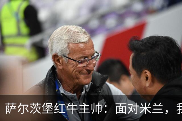 萨尔茨堡红牛主帅：面对米兰，我们勇往直前！